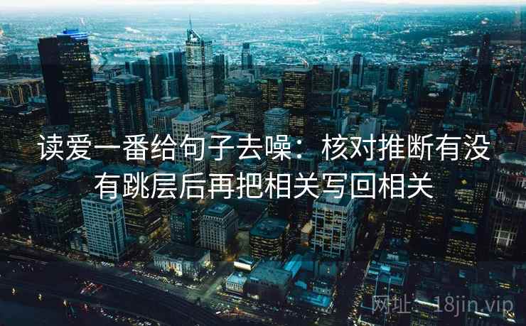 读爱一番给句子去噪:核对推断有没有跳层后再把相关写回相关 读爱一番给句子去噪:核对推断有没有跳层后再把相关写回相关