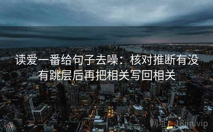 读爱一番给句子去噪:核对推断有没有跳层后再把相关写回相关 读爱一番给句子去噪:核对推断有没有跳层后再把相关写回相关