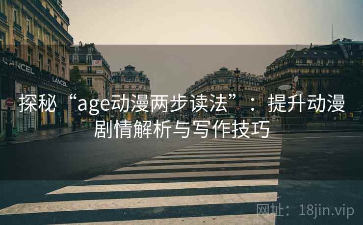 探秘“age动漫两步读法”:提升动漫剧情解析与写作技巧 探秘“age动漫两步读法”:提升动漫剧情解析与写作技巧