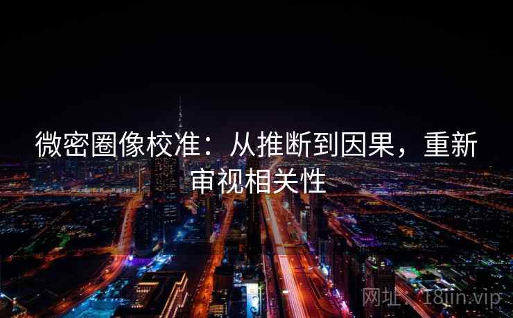 微密圈像校准:从推断到因果,重新审视相关性 微密圈像校准:从推断到因果,重新审视相关性