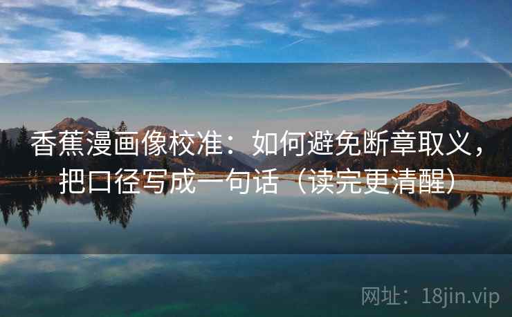香蕉漫画像校准:如何避免断章取义,把口径写成一句话(读完更清醒) 香蕉漫画像校准:如何避免断章取义,把口径写成一句话(读完更清醒)