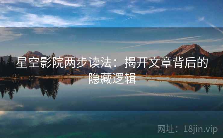 星空影院两步读法:揭开文章背后的隐藏逻辑 星空影院两步读法:揭开文章背后的隐藏逻辑
