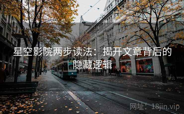 星空影院两步读法:揭开文章背后的隐藏逻辑 星空影院两步读法:揭开文章背后的隐藏逻辑