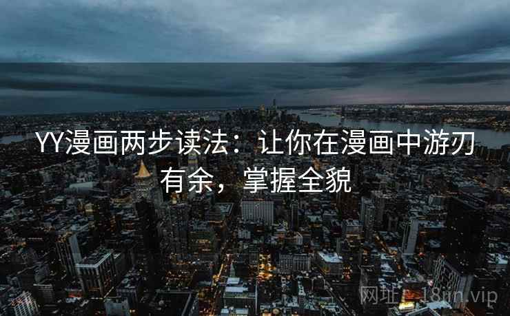 YY漫画两步读法:让你在漫画中游刃有余,掌握全貌 YY漫画两步读法:让你在漫画中游刃有余,掌握全貌